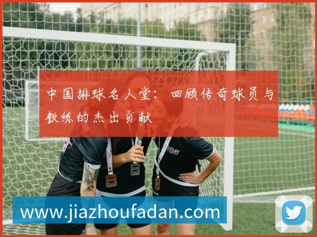 中国排球名人堂:回顾传奇球员与教练的杰出贡献